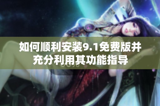 如何顺利安装9.1免费版并充分利用其功能指导
