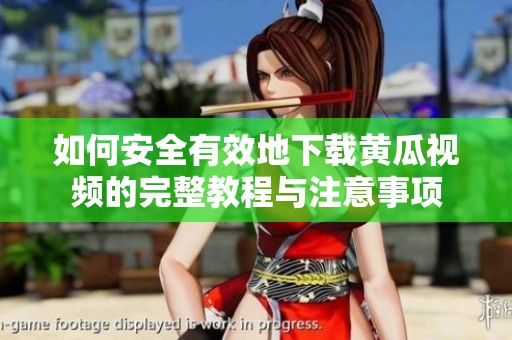 如何安全有效地下载黄瓜视频的完整教程与注意事项