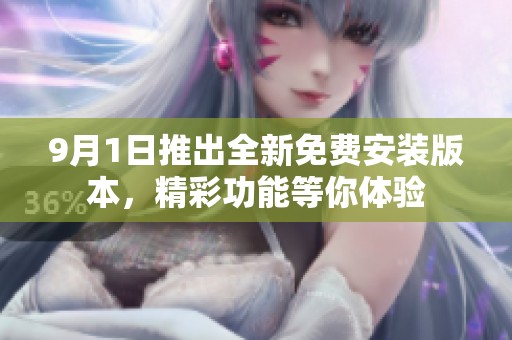 9月1日推出全新免费安装版本，精彩功能等你体验