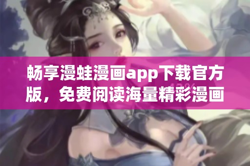 畅享漫蛙漫画app下载官方版，免费阅读海量精彩漫画内容
