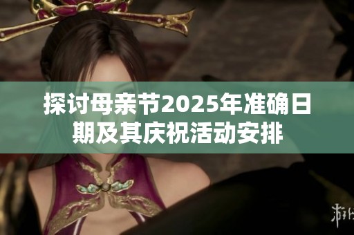 探讨母亲节2025年准确日期及其庆祝活动安排
