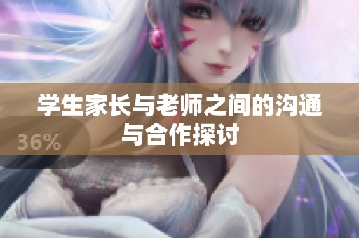 学生家长与老师之间的沟通与合作探讨