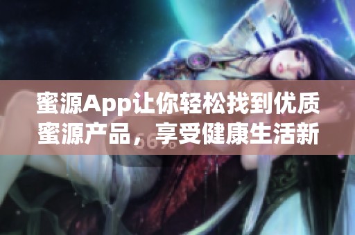 蜜源App让你轻松找到优质蜜源产品，享受健康生活新体验