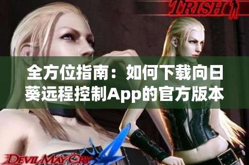 全方位指南：如何下载向日葵远程控制App的官方版本