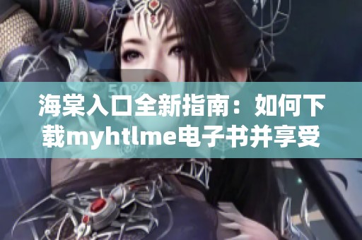 海棠入口全新指南：如何下载myhtlme电子书并享受阅读乐趣