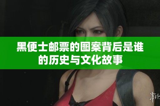 黑便士邮票的图案背后是谁的历史与文化故事